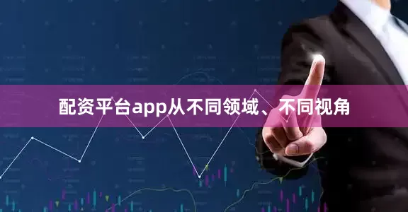 配资平台app从不同领域、不同视角