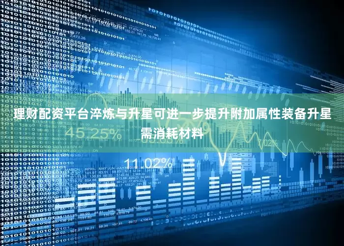 理财配资平台淬炼与升星可进一步提升附加属性装备升星需消耗材料