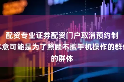 配资专业证券配资门户取消预约制本意可能是为了照顾不擅手机操作的群体