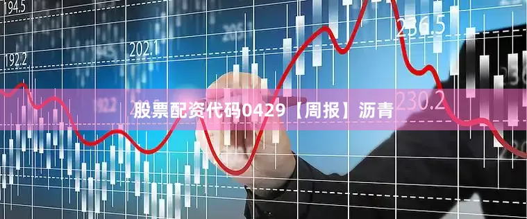 股票配资代码0429【周报】沥青