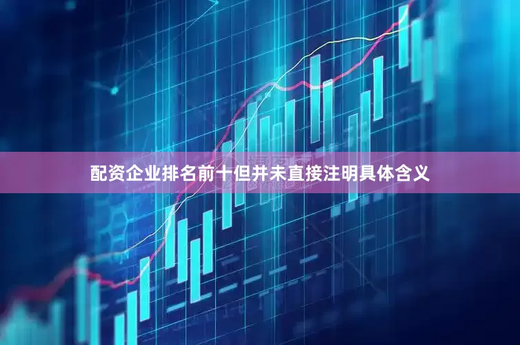 配资企业排名前十但并未直接注明具体含义