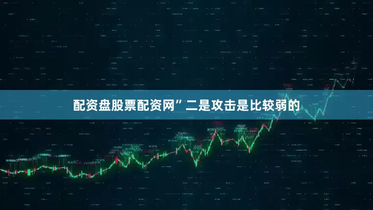 配资盘股票配资网”二是攻击是比较弱的