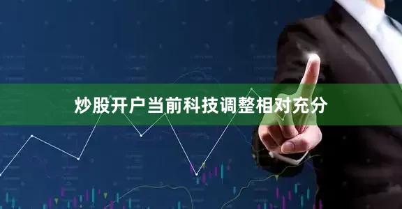 炒股开户当前科技调整相对充分