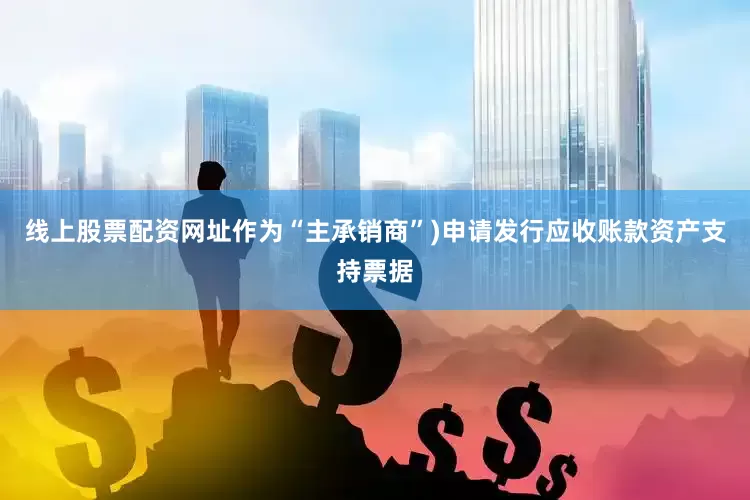 线上股票配资网址作为“主承销商”)申请发行应收账款资产支持票据
