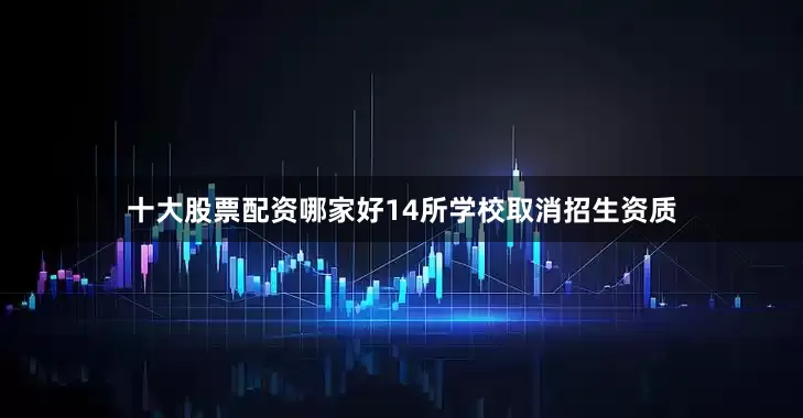 十大股票配资哪家好14所学校取消招生资质