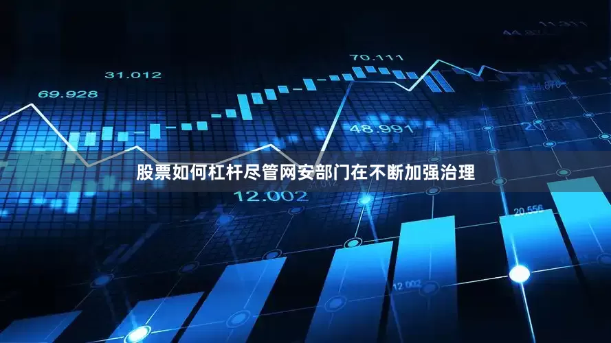 股票如何杠杆尽管网安部门在不断加强治理