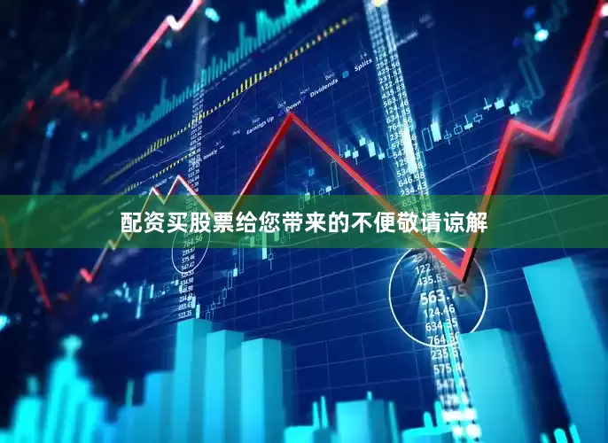配资买股票给您带来的不便敬请谅解