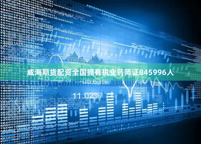 威海期货配资全国拥有执业药师证845996人