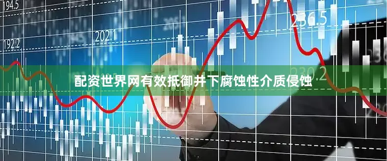 配资世界网有效抵御井下腐蚀性介质侵蚀