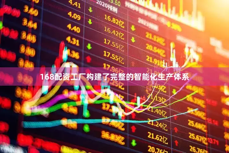 168配资工厂构建了完整的智能化生产体系