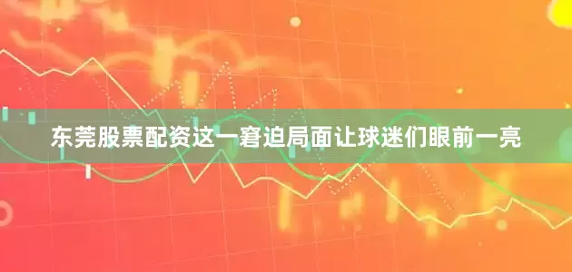 东莞股票配资这一窘迫局面让球迷们眼前一亮