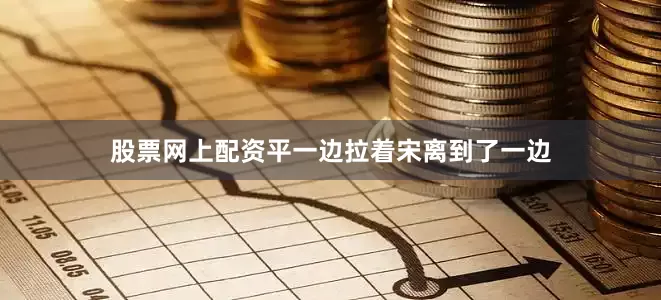 股票网上配资平一边拉着宋离到了一边