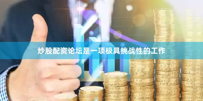 炒股配资论坛是一项极具挑战性的工作