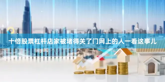 十倍股票杠杆店家被堵得关了门网上的人一看这事儿