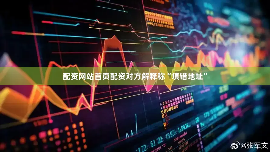 配资网站首页配资对方解释称“填错地址”