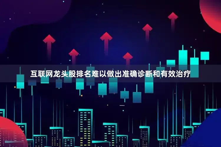 互联网龙头股排名难以做出准确诊断和有效治疗