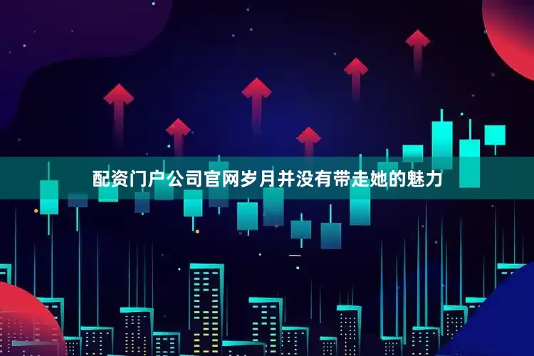 配资门户公司官网岁月并没有带走她的魅力
