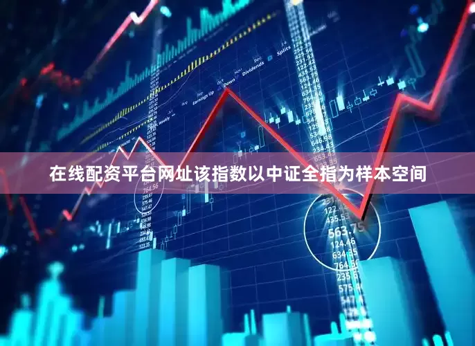 在线配资平台网址该指数以中证全指为样本空间