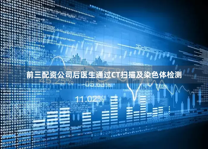 前三配资公司后医生通过CT扫描及染色体检测