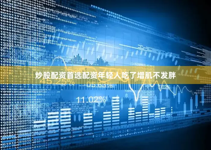 炒股配资首选配资年轻人吃了增肌不发胖