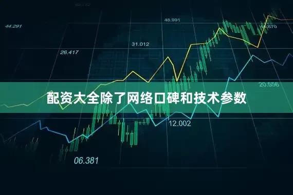 配资大全除了网络口碑和技术参数