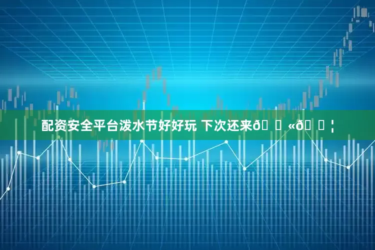 配资安全平台泼水节好好玩 下次还来🔫💦