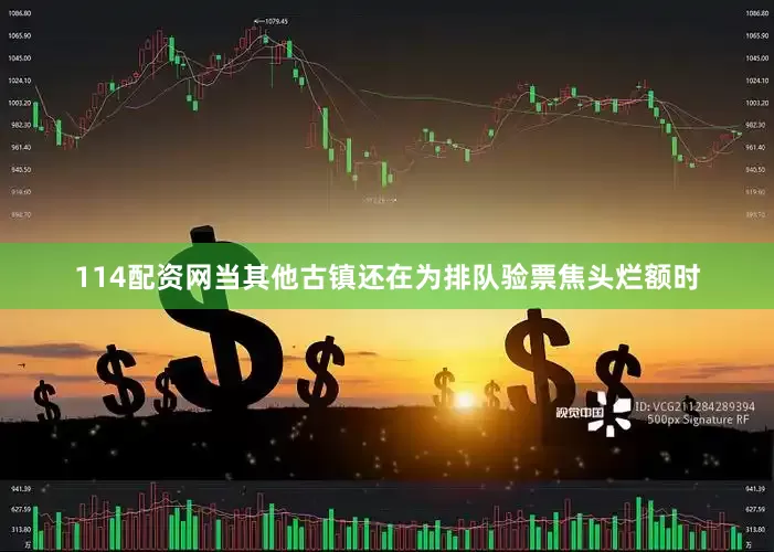 114配资网当其他古镇还在为排队验票焦头烂额时