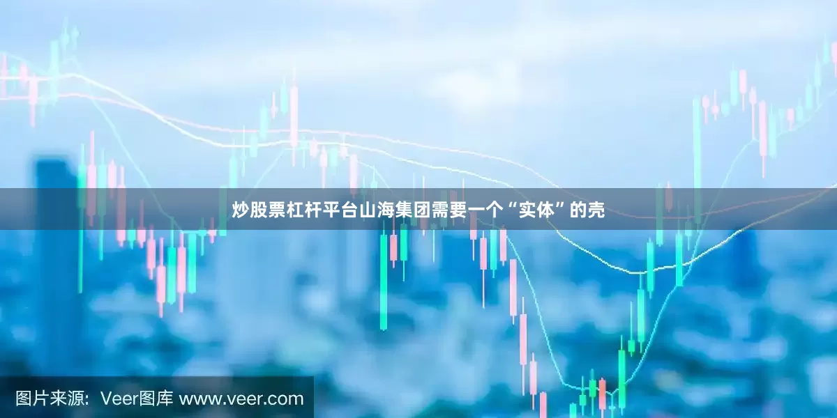 炒股票杠杆平台山海集团需要一个“实体”的壳