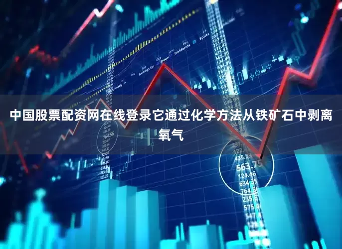 中国股票配资网在线登录它通过化学方法从铁矿石中剥离氧气