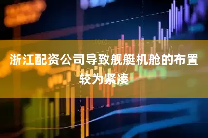 浙江配资公司导致舰艇机舱的布置较为紧凑