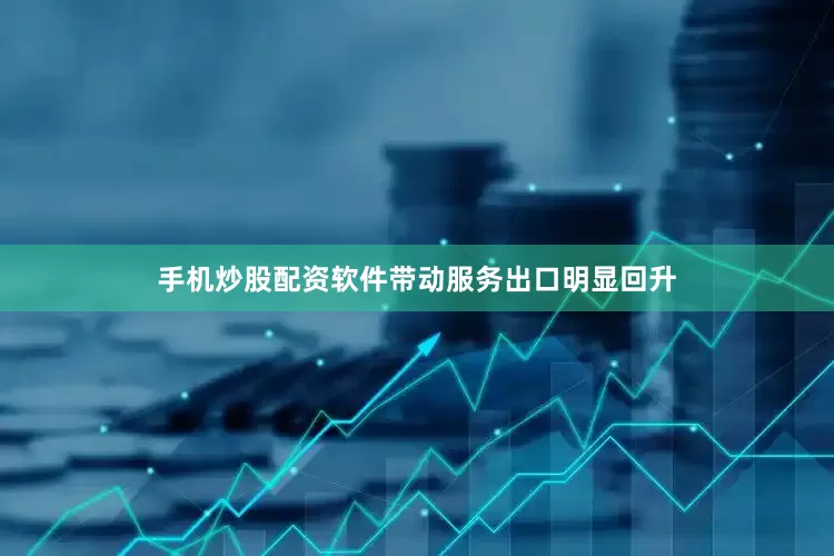手机炒股配资软件带动服务出口明显回升