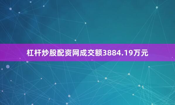 杠杆炒股配资网成交额3884.19万元