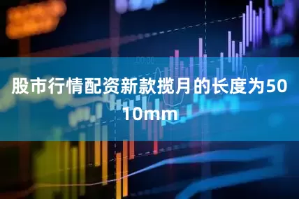 股市行情配资新款揽月的长度为5010mm