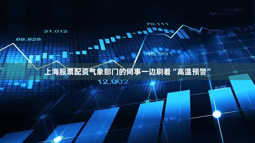 上海股票配资气象部门的同事一边刷着“高温预警”