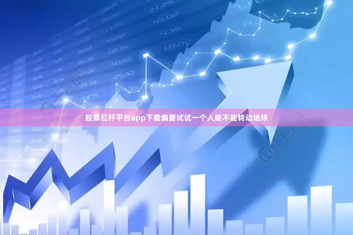 股票杠杆平台app下载偏要试试一个人能不能转动地球