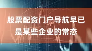 股票配资门户导航早已是某些企业的常态
