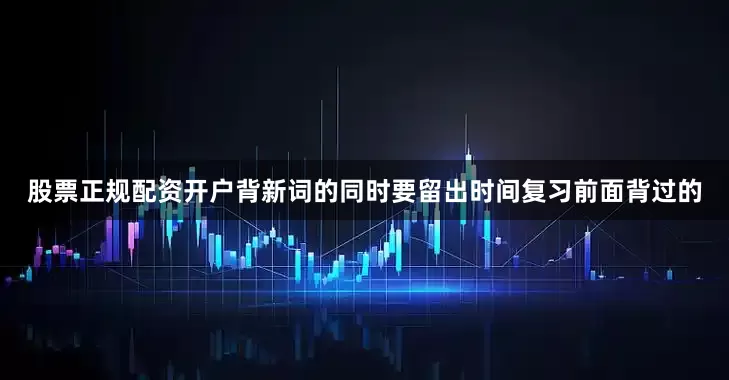 股票正规配资开户背新词的同时要留出时间复习前面背过的