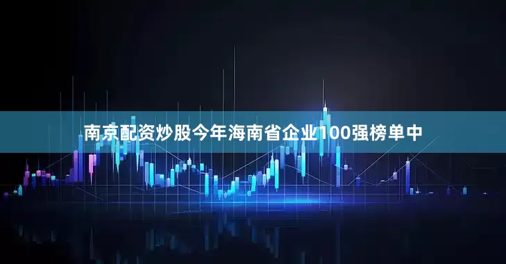 南京配资炒股　　今年海南省企业100强榜单中
