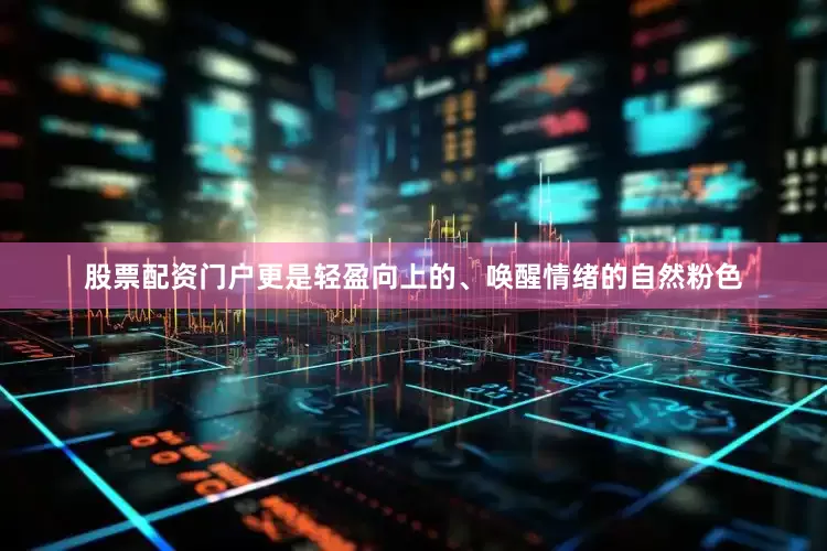 股票配资门户更是轻盈向上的、唤醒情绪的自然粉色