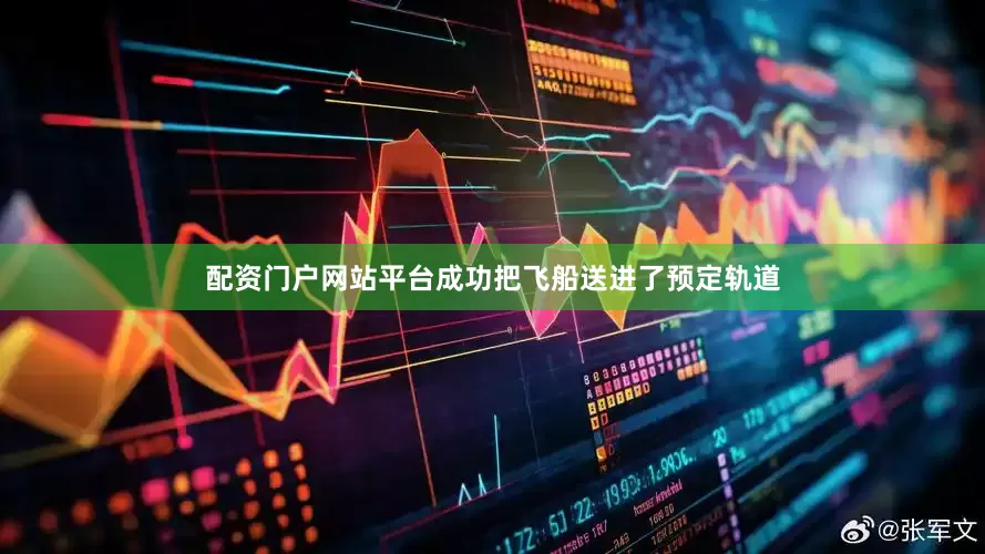 配资门户网站平台成功把飞船送进了预定轨道
