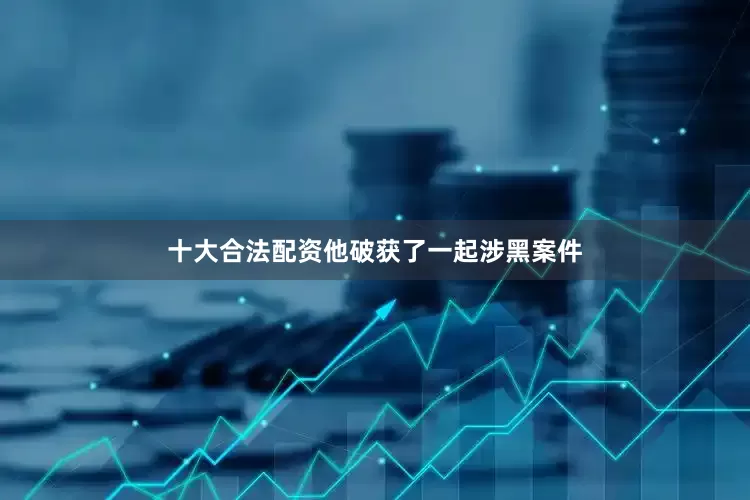 十大合法配资他破获了一起涉黑案件