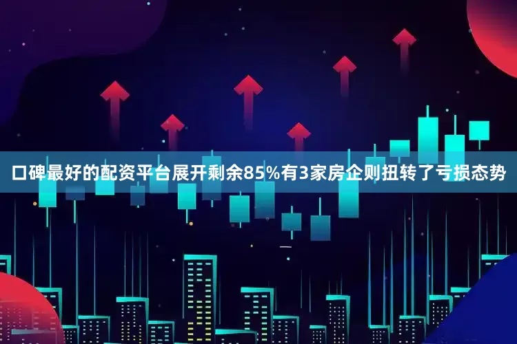 口碑最好的配资平台展开剩余85%有3家房企则扭转了亏损态势