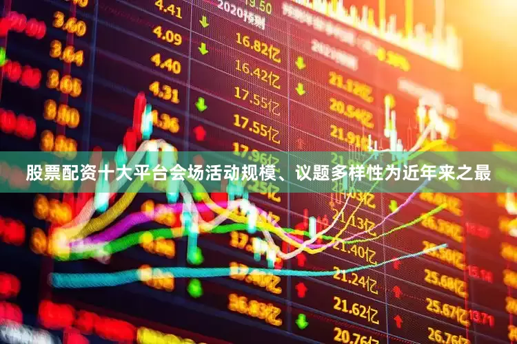 股票配资十大平台会场活动规模、议题多样性为近年来之最