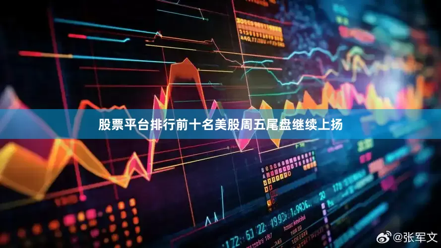 股票平台排行前十名美股周五尾盘继续上扬