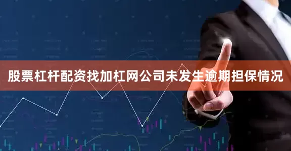 股票杠杆配资找加杠网公司未发生逾期担保情况