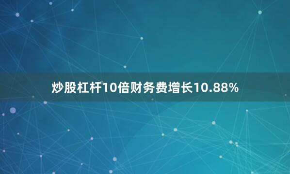 炒股杠杆10倍财务费增长10.88%