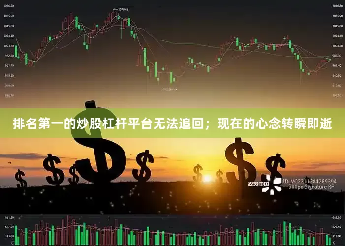 排名第一的炒股杠杆平台无法追回；现在的心念转瞬即逝