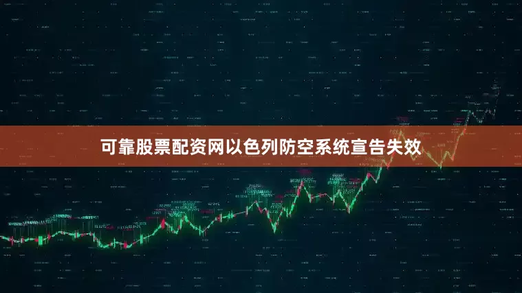 可靠股票配资网以色列防空系统宣告失效