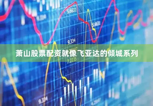 萧山股票配资就像飞亚达的倾城系列