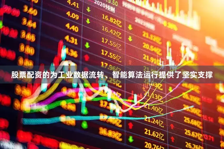 股票配资的为工业数据流转、智能算法运行提供了坚实支撑